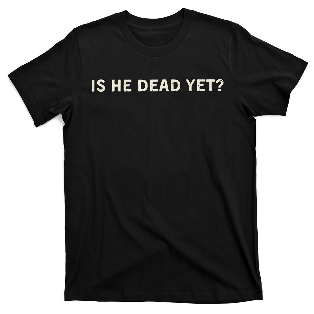 Is He Dead Yet T-Shirt product image 5
