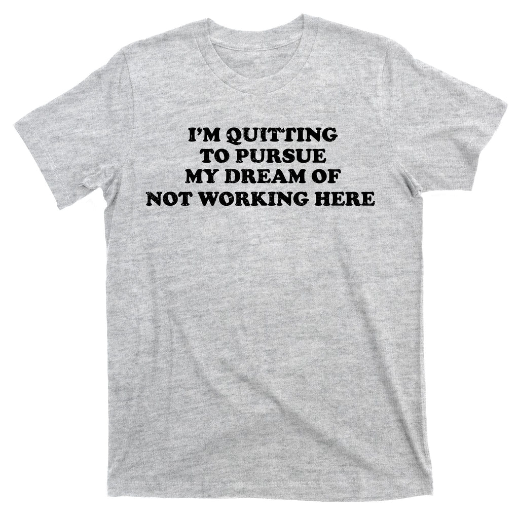 I'm Quitting To Pursue My Dream Of Not Working Here T-Shirt product image 9