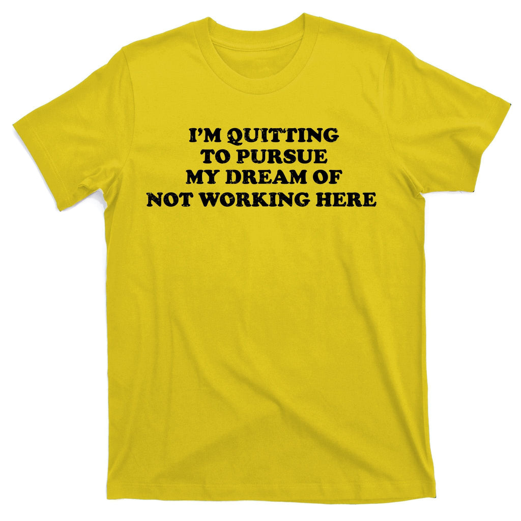 I'm Quitting To Pursue My Dream Of Not Working Here T-Shirt product image 3