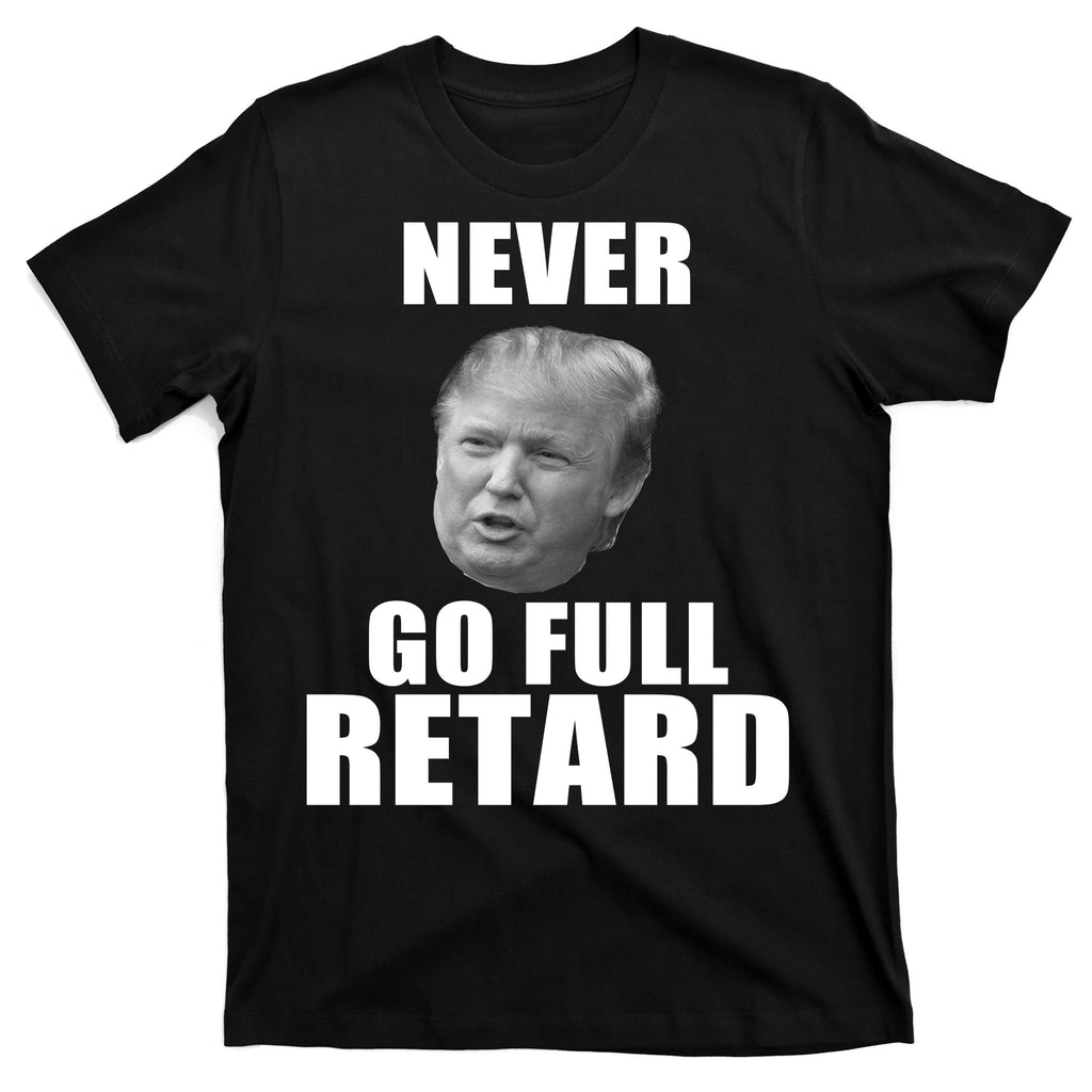 Never Go Full Retard Funny Anti Trump T-Shirt product image 7
