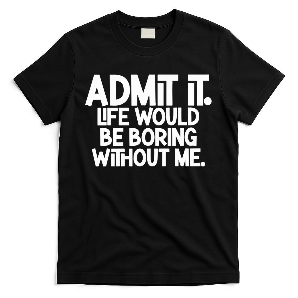 Admit It Life Would Be Boring Without Me T-Shirt product image 5