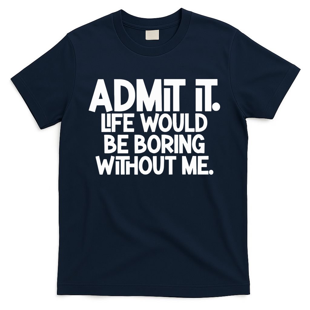 Admit It Life Would Be Boring Without Me T-Shirt product image 1
