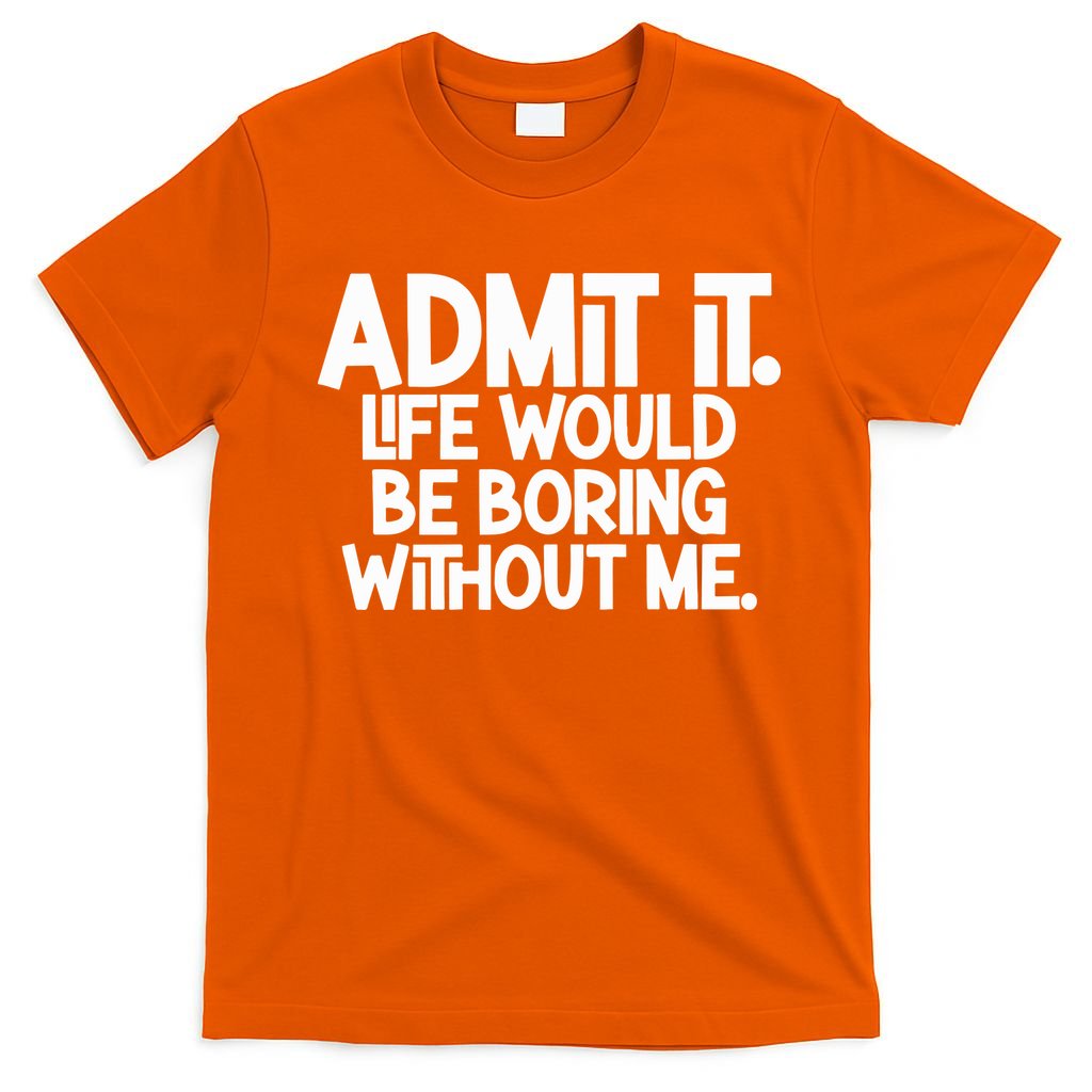 Admit It Life Would Be Boring Without Me T-Shirt product image 3