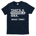 Thats A Horrible Idea What Time Funny Sarcastic Drinking product image 1